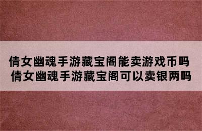 倩女幽魂手游藏宝阁能卖游戏币吗 倩女幽魂手游藏宝阁可以卖银两吗